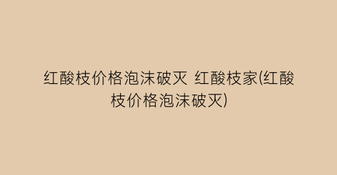 红酸枝价格泡沫破灭 红酸枝家(红酸枝价格泡沫破灭)